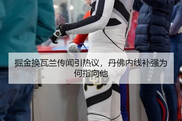 掘金换瓦兰传闻引热议，丹佛内线补强为何指向他